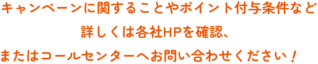 キャンペーンに関することやポイント付与条件など詳しくは各社HPを確認、またはコールセンターへお問い合わせください！